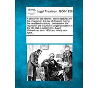 A Century of Law Reform: Twelve Lectures on the Changes in the Law of England During the Nineteenth Century: Delivered at the Request of the Council ... Michaelmas Term 1900 and Hilary Term 1901.
