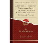A Century of Protestant Missions in China (1807-1907) Being the Centenary Conference Historical Volume (Classic Reprint)