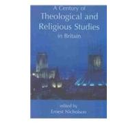 A Century of Theological and Religious Studies in Britain, 1902-2002 (British Academy Centenary Monographs)