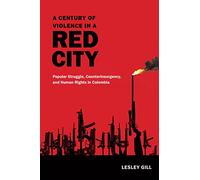 A Century of Violence in a Red City: Popular Struggle, Counterinsurgency, and Human Rights in Colombia
