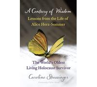 A Century of Wisdom : Lessons from the Life of Alice Herz-Sommer, Holocaust Survivor
