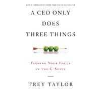 A CEO Only Does Three Things: Finding Your Focus in the C-Suite