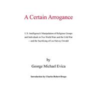 A Certain Arrogance: U.S. Intelligence's Manipulation of Religious Groups and Individuals in Two World Wars and the Cold War -And the Sacrificing of Lee Harvey Oswald