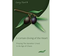 A Certain Giving of the Heart: Praying the Apostles' Creed in an Age of Chaos