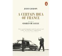 Certain Idea of France, A: The Life of Charles de Gaulle