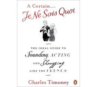 A Certain Je Ne Sais Quoi : The Ideal Guide to Sounding, Acting and Shrugging Like the French