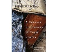 A Certain Roughness in Their Syntax : Poems by Jorge Aulicino
