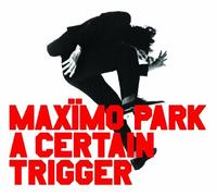 A Certain Trigger by MAXIMO PARK (2005-05-31)