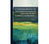 A Certified Report Of The Investigation Of The Case Of Rev. Garret J. Garretson ...