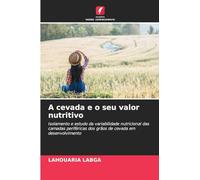 A cevada e o seu valor nutritivo: Isolamento e estudo da variabilidade nutricional das camadas periféricas dos grãos de cevada em desenvolvimento