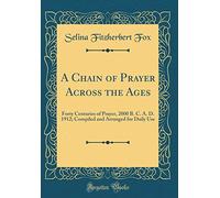 A Chain of Prayer Across the Ages: Forty Centuries of Prayer, 2000 B. C. A. D. 1912; Compiled and Arranged for Daily Use (Classic Reprint)