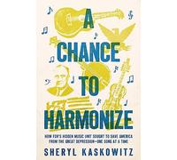 A Chance to Harmonize: How Fdr's Hidden Music Unit Sought to Save America from the Great Depression--One Song at a Time