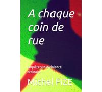 A chaque coin de rue: enquête sur la violence ordinaire