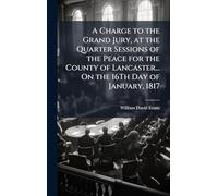 A Charge to the Grand Jury, at the Quarter Sessions of the Peace for the County of Lancaster... On the 16Th Day of January, 1817