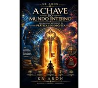 A Chave do Mundo Interno:: Um Manual Metódico da Prática Logosófica (Universo Sr. Aron)