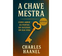 A Chave Mestra: Como Abrir As Portas Do Sucesso Em Sua Vida
