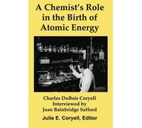 A Chemist's Role in the Birth of Atomic Energy: Interviews with Charles DuBois Coryell by Joan Bainbridge Safford