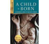 A Child is Born Leader Guide: A Beginner's Guide to Nativity Stories (A Child Is Born Leader Guide)