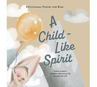 A Child-Like Spirit: A poem, scripture, and prayer about living a life of wonder for God (Devotional Poetry for Kids)