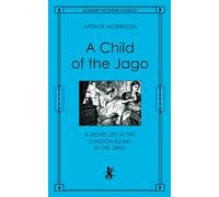 A Child of the Jago: A Novel Set in the London Slums in the 1890s (Academy Victorian Classic) (Academy Victorian Classics)
