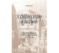 A Children's History of the Church: From the day of Pentecost to the Council of Chalcedon (A.D. 29-A.D 451)