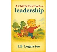 A Child's First Book on Leadership: Inspiring Young Minds to Lead with Kindness, Courage, and Teamwork