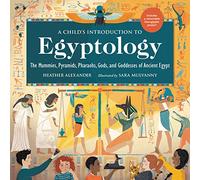 A Child's Introduction to Egyptology: The Mummies, Pyramids, Pharaohs, Gods, and Goddesses of Ancient Egypt