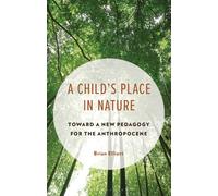 A Child's Place in Nature : Toward a New Pedagogy for the Anthropocene