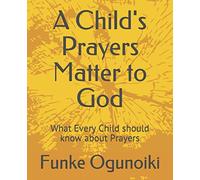 A Child's Prayers Matter to God: What Every Child should know about Prayers