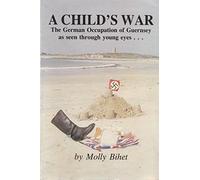 A Child's War: The German Occupation of Guernsey as seen through young eyes...