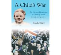 A Child's War: The Occupation of the Channel Islands Through a Child's Eyes