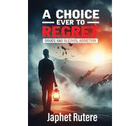 A CHOICE EVER TO REGRET: Drugs and Alcohol Addiction