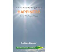 A Choice Theory Psychology Guide to Happiness: How to Make Yourself Happy: 4 (The Choice Theory in Action Series)