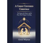A Christ Centered Christmas: The Season, The Savior, and the Story That Chages Everything