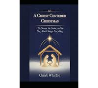A Christ Centered Christmas: The Season, The Savior, and the Story That Changes Everything