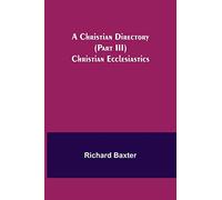 A Christian Directory (Part III) Christian Ecclesiastics