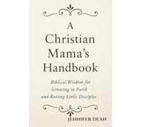 A Christian Mama’s Handbook: Biblical Wisdom for Growing in Faith and Raising Little Disciples