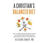 A Christian's Balanced Diet: How to Build a Spiritually Balanced Life, So You Don't Keep Neglecting Your Spirit While Caring for Everything Else
