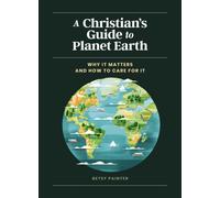 A Christian's Guide to Planet Earth : Why It Matters and How to Care for It
