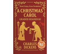A Christmas Carol - Graded Reader B2: Retold Short Story for English Learners and Young Adult Classic Lovers - Build Vocabulary with Easy English Books
