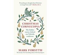 A Christmas Cornucopia: The Hidden Stories Behind Our Yuletide Traditions
