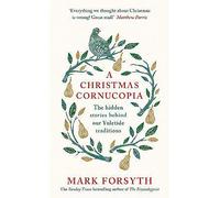 A Christmas Cornucopia: The Hidden Stories Behind Our Yuletide Traditions