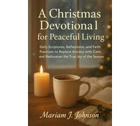 A Christmas Devotional for Peaceful Living: Daily Scriptures, Reflections, and Faith Practices to Replace Anxiety with Calm and Rediscover the True Joy of the Season