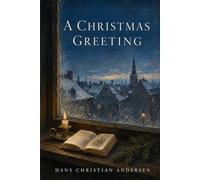 A Christmas Greeting: Thirteen Timeless Fairy Tales of Christmas, Wonder, Kindness, Courage, and the Magic Hidden in Ordinary Lives