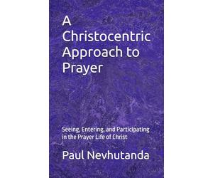 A Christocentric Approach to Prayer: Seeing, Entering, and Participating in the Prayer Life of Christ