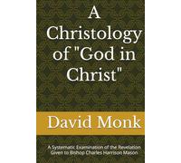 A Christology of "God in Christ": A Systematic Examination of the Revelation Given to Bishop Charles Harrison Mason