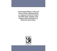 A chronological history of the civil war in America. Illustrated with A. J. Johnson's and J. H. Colton's steel plate maps and plans of the southern states and harbors. By Richard Swainson Fisher.