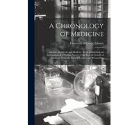 A Chronology of Medicine: Ancient, Mediæval, and Modern: Being a Historical, an Antiquarian, & a Curious Survey of the Birth & Growth of Medicine From the Earliest Times to the Present Day