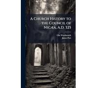 A Church History to the Council of Nicæa, A.D. 325