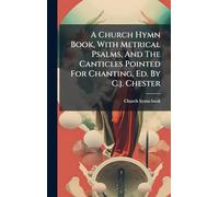 A Church Hymn Book, With Metrical Psalms, And The Canticles Pointed For Chanting, Ed. By C.j. Chester